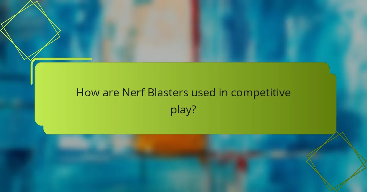 How are Nerf Blasters used in competitive play?