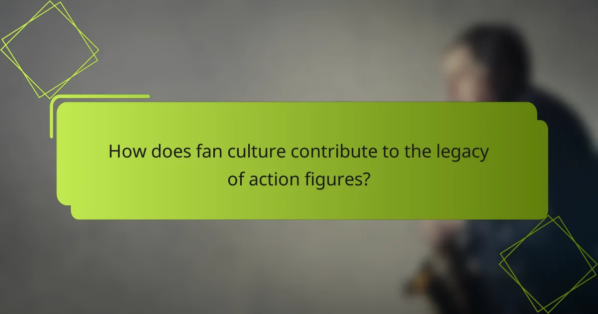 How does fan culture contribute to the legacy of action figures?