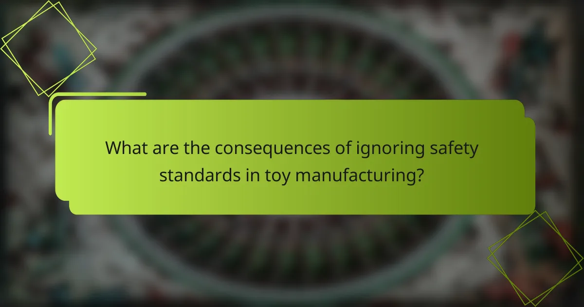 What are the consequences of ignoring safety standards in toy manufacturing?