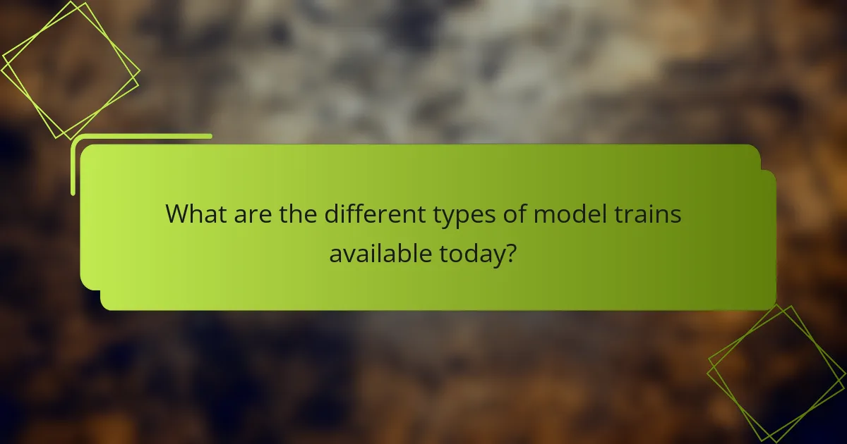 What are the different types of model trains available today?