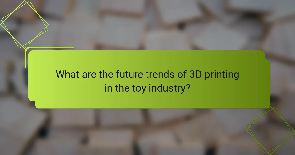 What are the future trends of 3D printing in the toy industry?