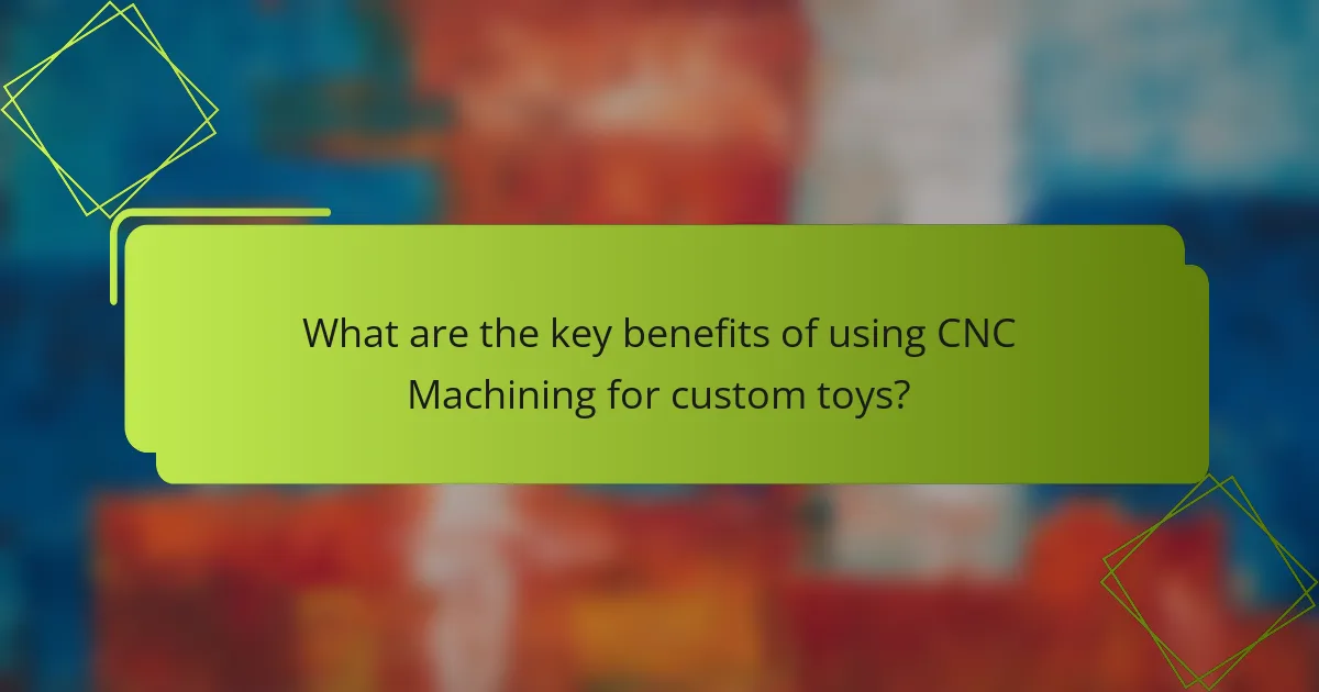 What are the key benefits of using CNC Machining for custom toys?