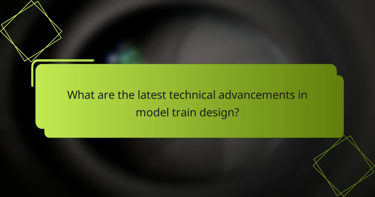 What are the latest technical advancements in model train design?
