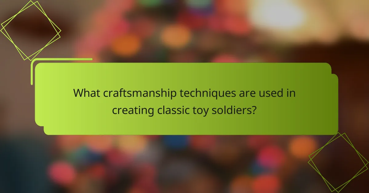 What craftsmanship techniques are used in creating classic toy soldiers?