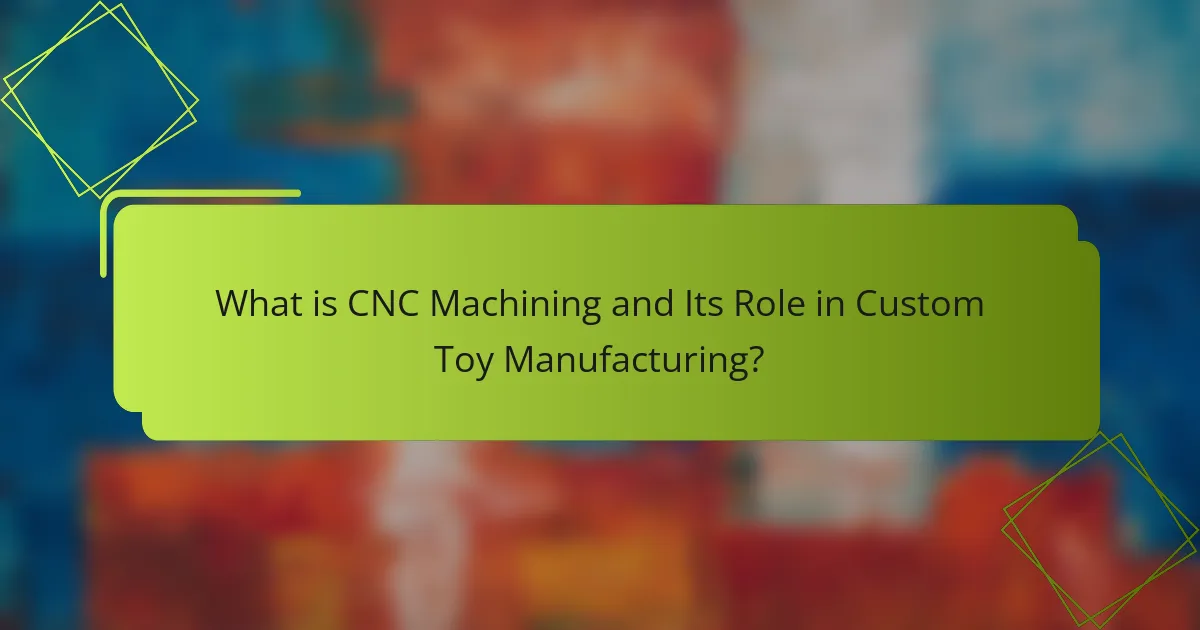 What is CNC Machining and Its Role in Custom Toy Manufacturing?