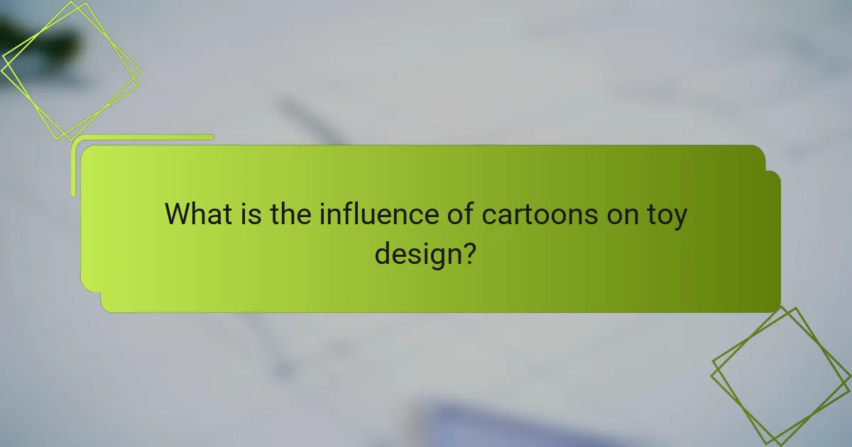 What is the influence of cartoons on toy design?