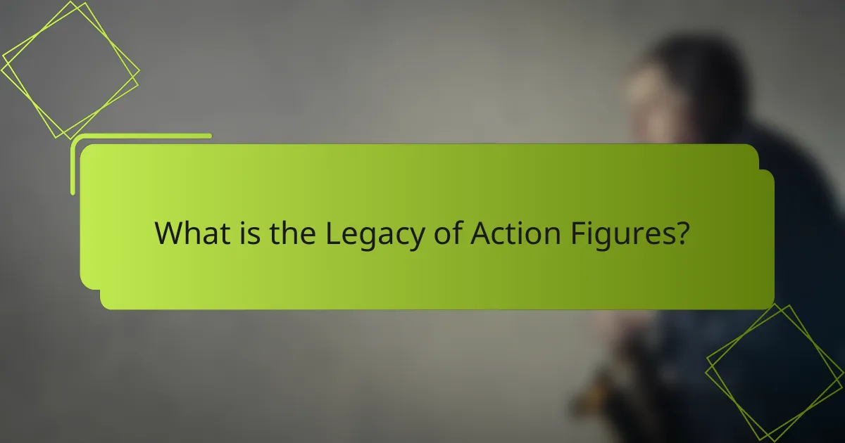 What is the Legacy of Action Figures?