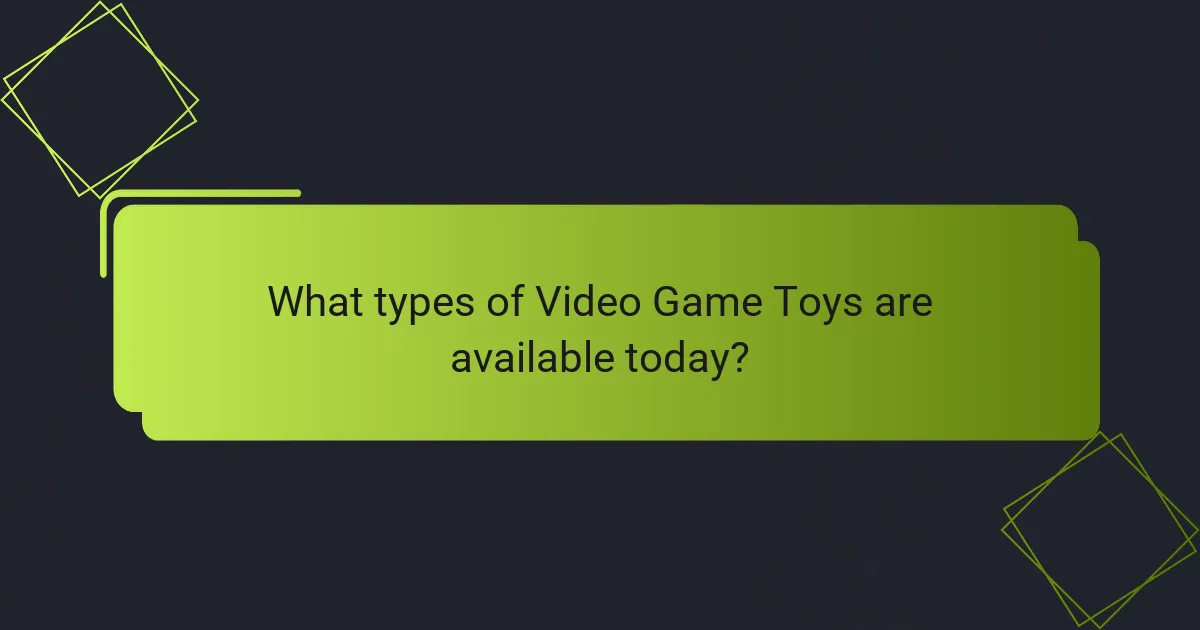 What types of Video Game Toys are available today?